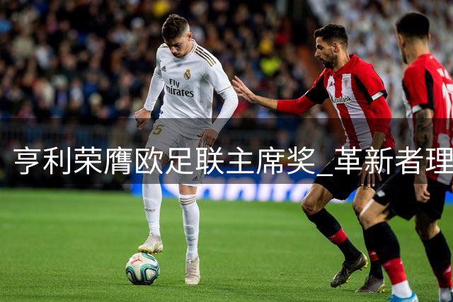 亨利荣膺欧足联主席奖 革新者理念重塑前锋角色