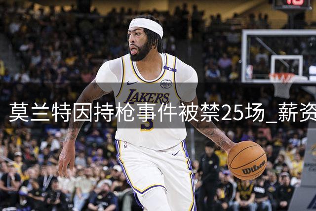 莫兰特因持枪事件被禁25场 薪资损失达760万美金